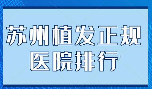苏州植发正规医院排行前五|前三整理，圣爱植发、美贝尔植发常年登榜~