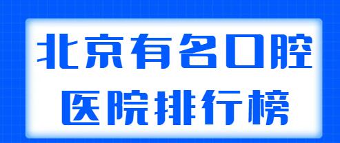 北京有名的口腔医院排行榜整理，中诺口腔、劲松口腔、圣贝口腔各家优势分析~