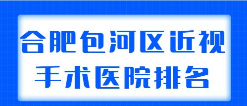 2022合肥市包河区近视手术医院排名，共有5家机构上榜，个个都好！