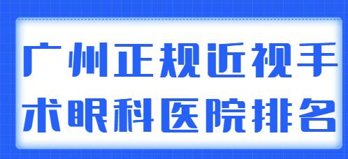 2022广州正规的近视手术眼科医院排名前五揭露，各家特长实力、综合评价解析~
