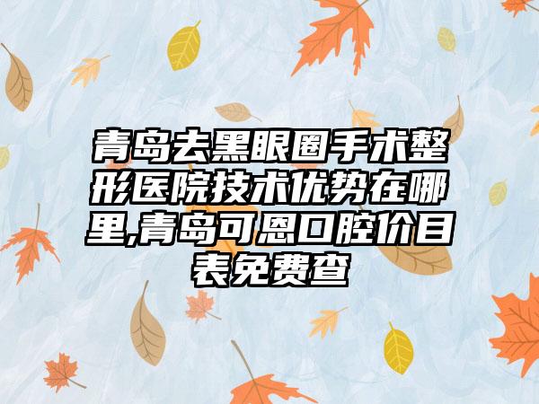 青岛去黑眼圈手术整形医院技术优势在哪里,青岛可恩口腔价目表免费查