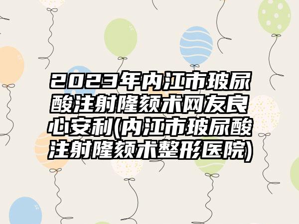 2023年内江市玻尿酸注射隆颏术网友良心安利(内江市玻尿酸注射隆颏术整形医院)
