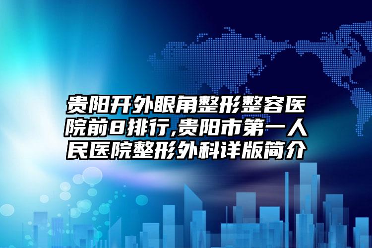 贵阳开外眼角整形整容医院前8排行,贵阳市第一人民医院整形外科详版简介