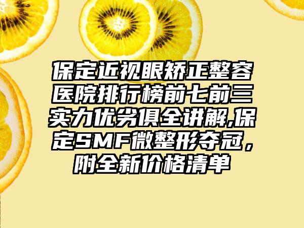 保定近视眼矫正整容医院排行榜前七前三实力优劣俱全讲解,保定SMF微整形夺冠，附全新价格清单