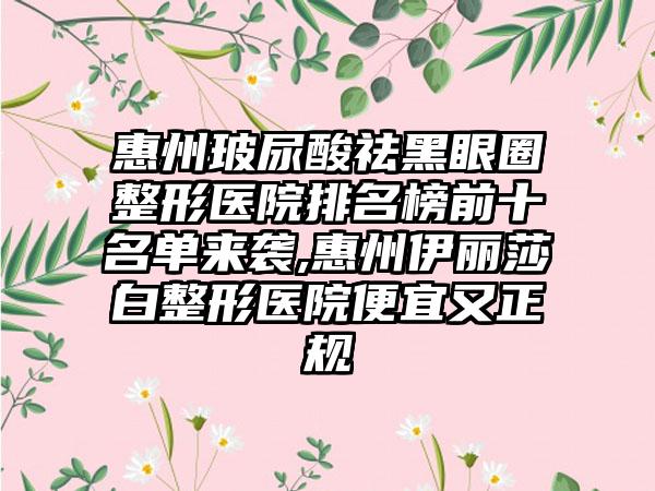 惠州玻尿酸祛黑眼圈整形医院排名榜前十名单来袭,惠州伊丽莎白整形医院便宜又正规