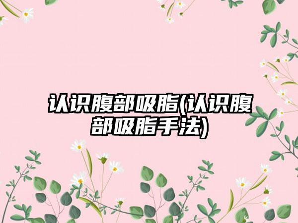 认识腹部吸脂(认识腹部吸脂手法)