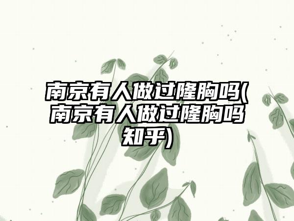 南京有人做过隆胸吗(南京有人做过隆胸吗知乎)