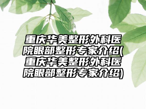 重庆华美整形外科医院眼部整形骨干医生介绍(重庆华美整形外科医院眼部整形骨干医生介绍)