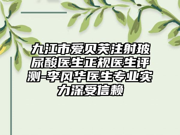 九江市爱贝芙注射玻尿酸医生正规医生评测-李风华医生正规实力深受信赖
