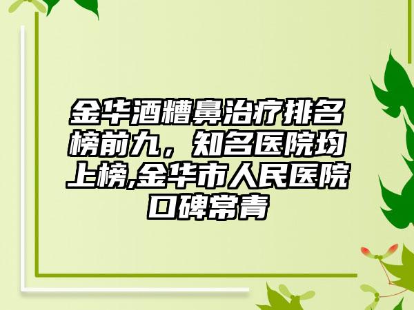 金华酒糟鼻治疗排名榜前九，有名医院均上榜,金华市人民医院口碑常青