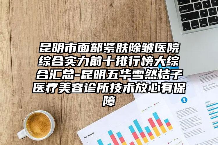 昆明市面部紧肤除皱医院综合实力前十排行榜大综合汇总-昆明五华雪然桔子医疗美容诊所技术放心有保护