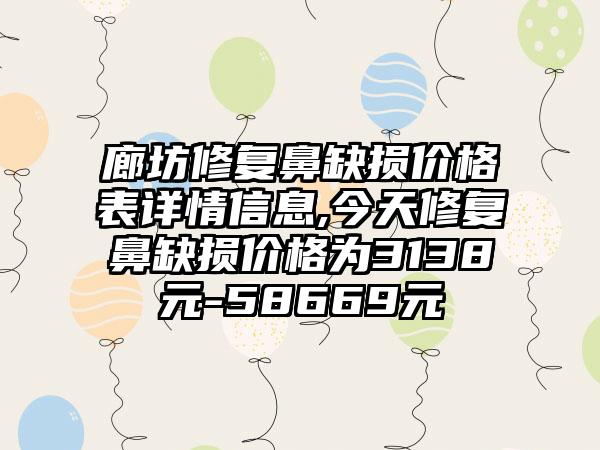 廊坊修复鼻缺损价格表详情信息,今天修复鼻缺损价格为3138元-58669元