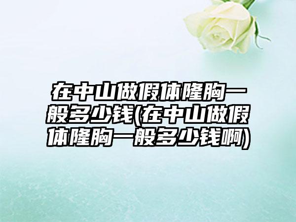 在中山做假体隆胸一般多少钱(在中山做假体隆胸一般多少钱啊)