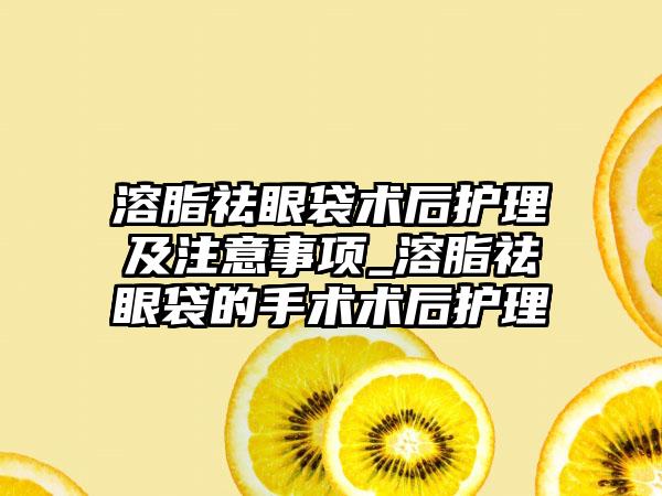 溶脂祛眼袋术后护理及注意事项_溶脂祛眼袋的手术术后护理