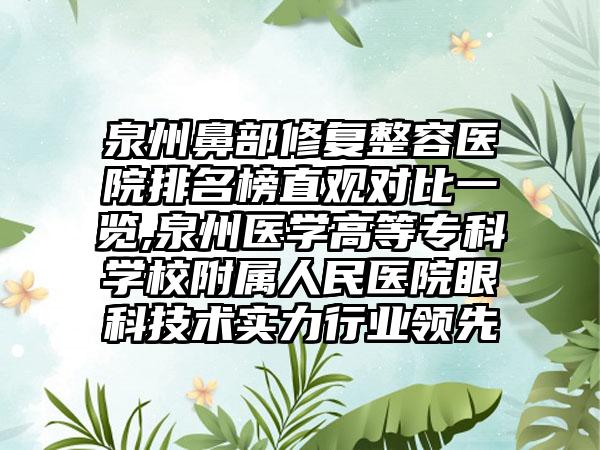 泉州鼻部修复整容医院排名榜直观对比一览,泉州医学高等专科学校附属人民医院眼科技术实力行业领跑