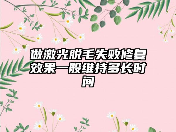 做激光脱毛失败修复成果一般维持多长时间