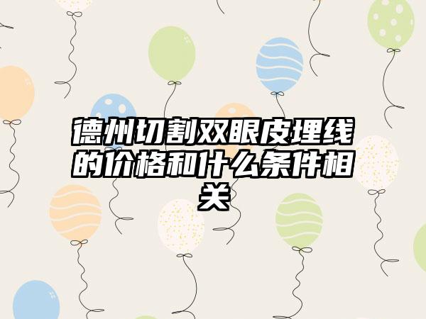 德州切割双眼皮埋线的价格和什么条件相关