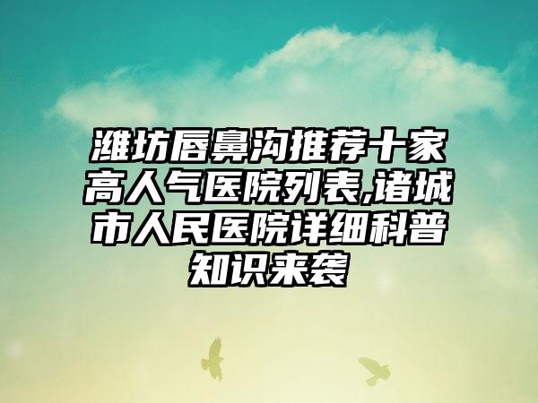 潍坊唇鼻沟推荐十家高人气医院列表,诸城市人民医院详细科普知识来袭