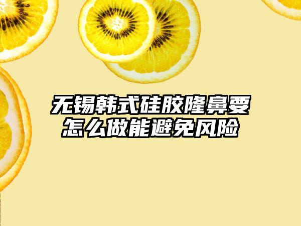 无锡韩式硅胶隆鼻要怎么做能避免风险