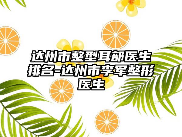 达州市整型耳部医生排名-达州市李军整形医生