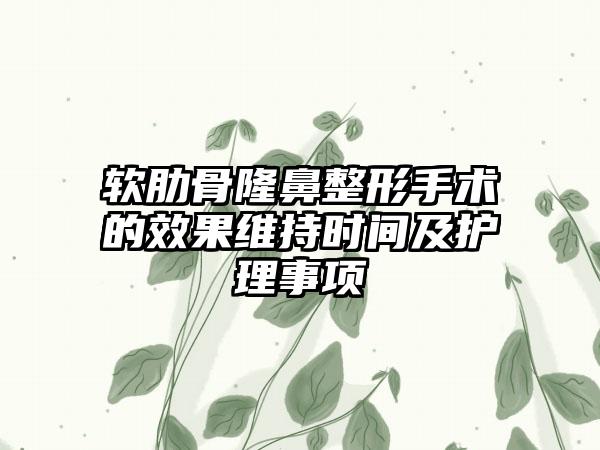 软肋骨七元手术的成果维持时间及护理事项