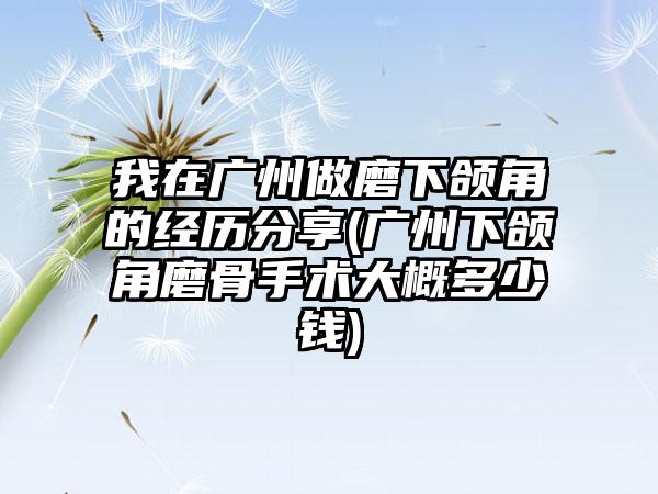 我在广州做磨下颌角的经历分享(广州下颌角磨骨手术大概多少钱)