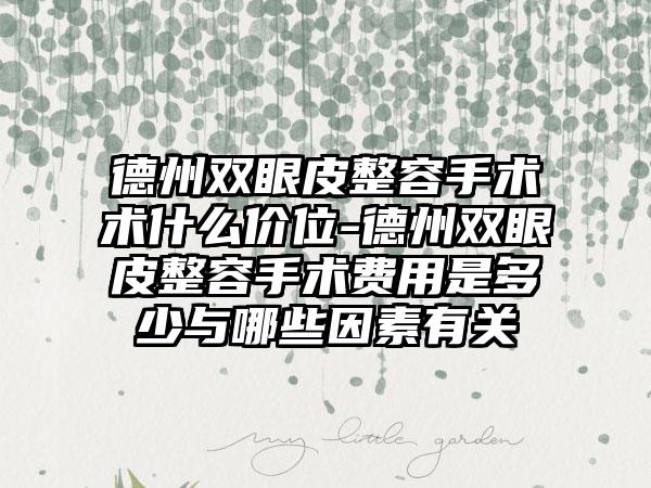 德州双眼皮整容手术术什么价位-德州双眼皮整容手术费用是多少与哪些因素有关