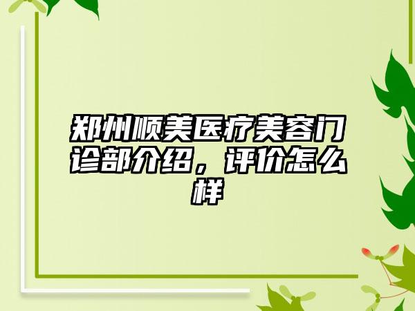 郑州顺美医疗美容门诊部介绍，评价怎么样