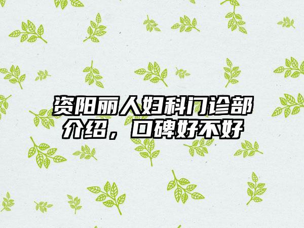 资阳丽人妇科门诊部介绍，口碑好不好