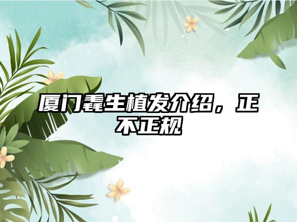厦门毳生植发介绍,正不正规