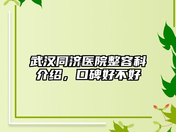 武汉同济医院整容科介绍，口碑好不好