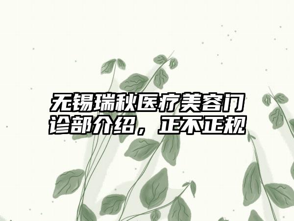 无锡瑞秋医疗美容门诊部介绍，正不正规