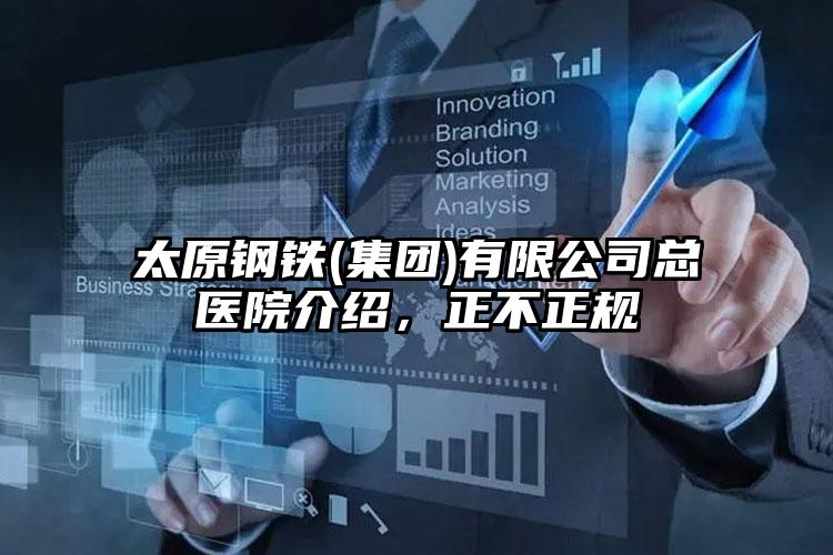 太原钢铁(集团)有限公司总医院介绍，正不正规