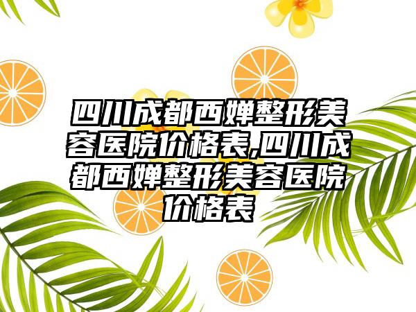 四川成都西婵整形美容医院价格表,四川成都西婵整形美容医院价格表
