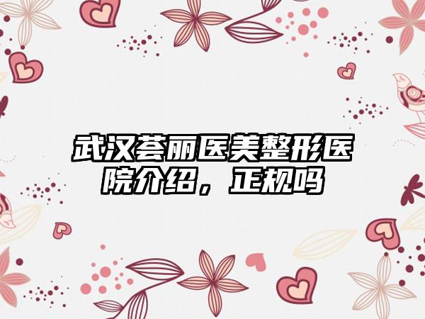 武汉荟丽医美整形医院介绍，正规吗