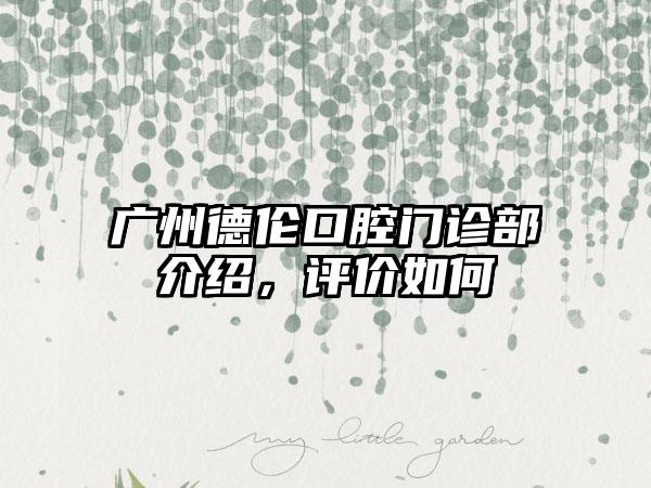 广州德伦口腔门诊部介绍，评价如何