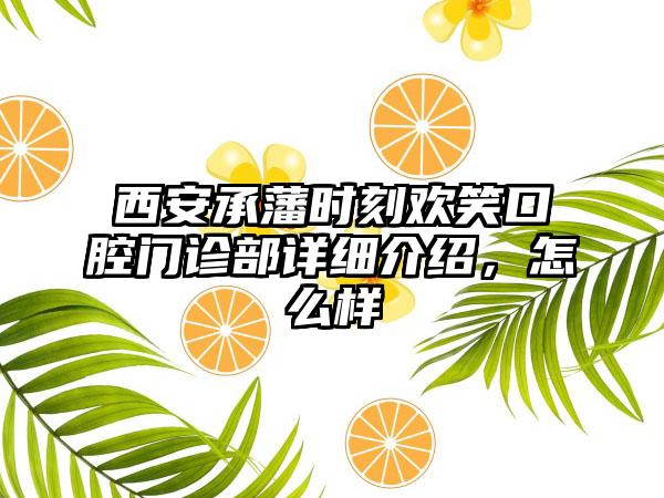 西安承藩时刻欢笑口腔门诊部详细介绍，怎么样
