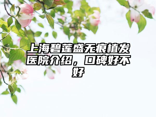 上海碧莲盛无痕植发医院介绍，口碑好不好