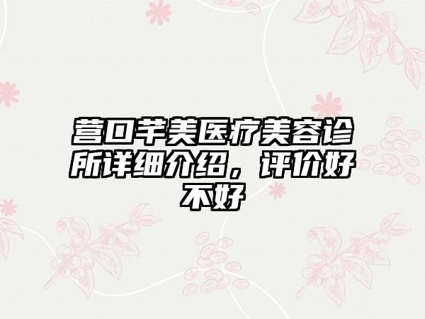 营口芊美医疗美容诊所详细介绍,评价好不好