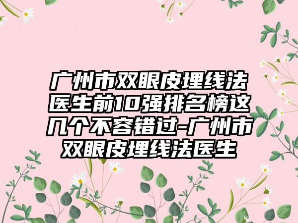 广州市双眼皮埋线法医生前10强排名榜这几个不容错过-广州市双眼皮埋线法医生