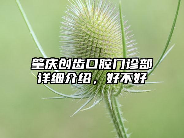 肇庆创齿口腔门诊部详细介绍，好不好
