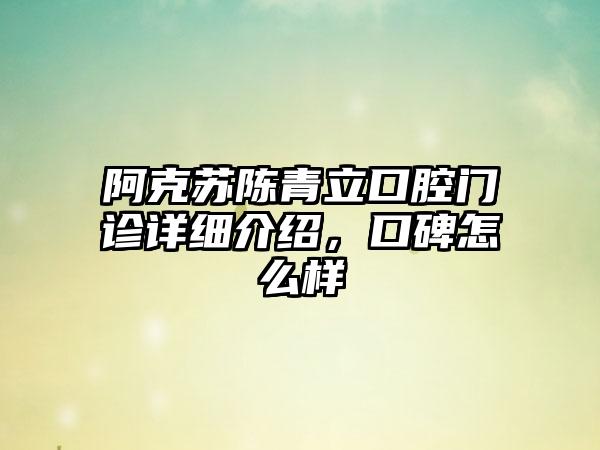 阿克苏陈青立口腔门诊详细介绍，口碑怎么样