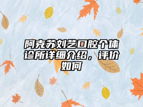 阿克苏刘艺口腔个体诊所详细介绍，评价如何