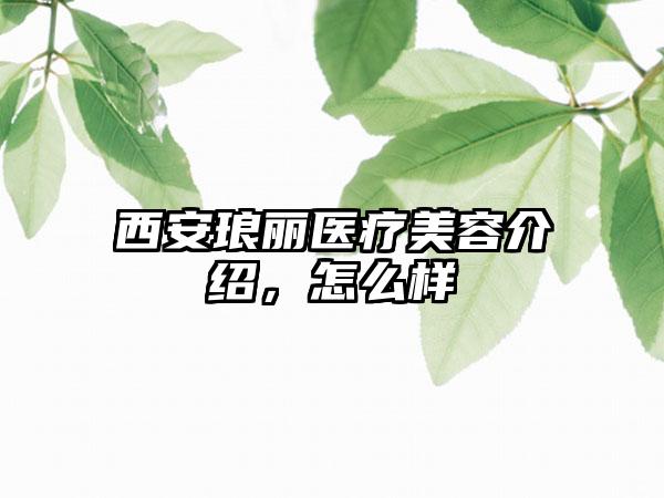 西安琅丽医疗美容介绍，怎么样