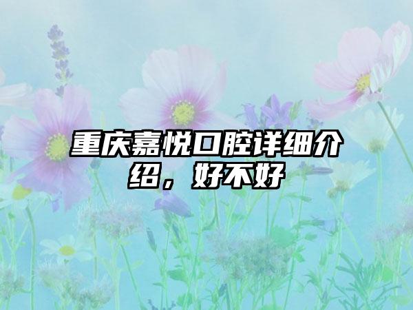 重庆嘉悦口腔详细介绍，好不好