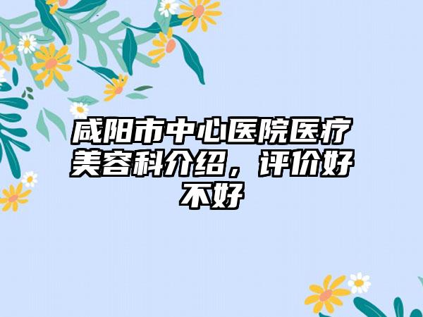 咸阳市中心医院医疗美容科介绍，评价好不好