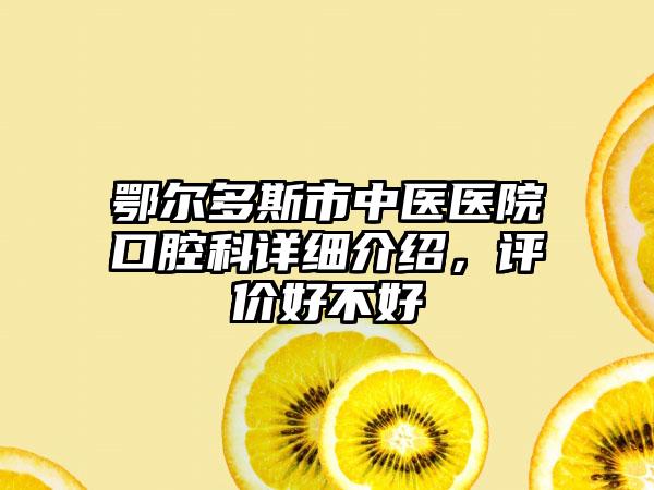 鄂尔多斯市中医医院口腔科详细介绍，评价好不好
