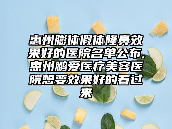 惠州膨体假体隆鼻成果好的医院名单公布,惠州鹏爱医疗美容医院想要成果好的看过来