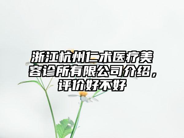 浙江杭州仁术医疗美容诊所有限公司介绍，评价好不好