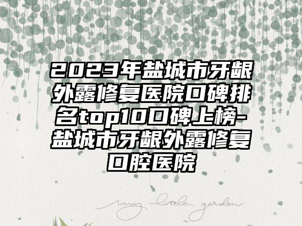 2023年盐城市牙龈外露修复医院口碑排名top10口碑上榜-盐城市牙龈外露修复口腔医院